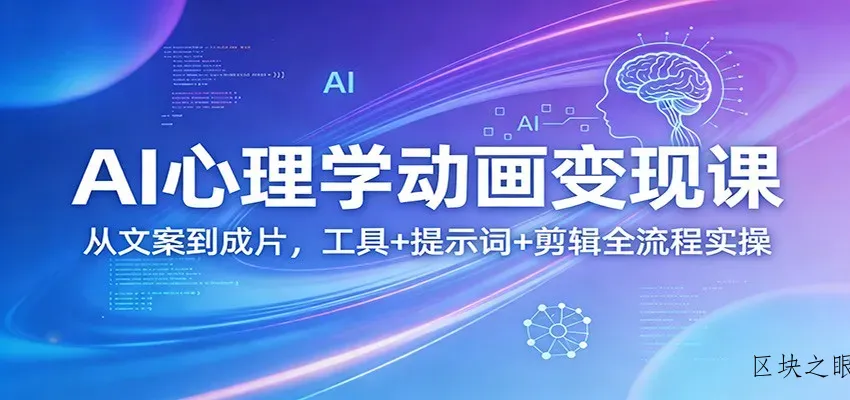 AI心理学动画变现课：从文案到成片，工具+提示词+剪辑全流程实操 - 区块之眼