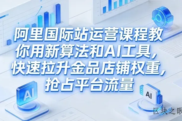阿里国际站运营课程，教你用新算法和AI工具，快速拉升金品店铺权重，抢占平台流量(更新2026) - 区块之眼