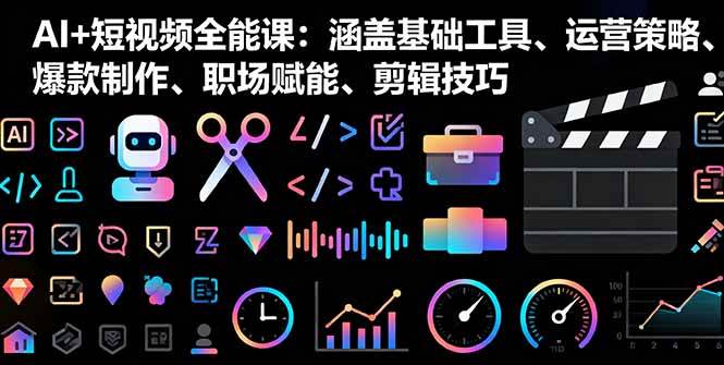 （16182期）AI+短视频全能课：涵盖基础工具、运营策略、爆款制作、职场赋能、剪辑技巧 - 区块之眼