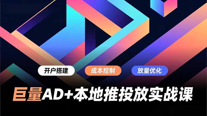 巨量AD+本地推投放实战课，开户搭建、成本控制、放量优化，有效提升商家线上获客与转化效率 - 区块之眼