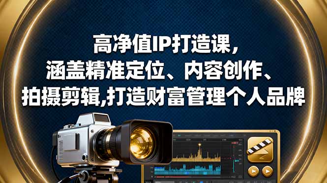 高净值IP打造课，涵盖精准定位、内容创作、拍摄剪辑,打造财富管理个人品牌 - 区块之眼 - 区块之眼