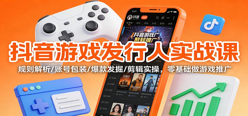 抖音游戏发行人实战课：规则解析/账号包装/爆款发掘 /剪辑实操，零基础做游戏推广 - 区块之眼