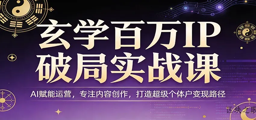 玄学百万IP破局实战课：AI赋能运营，专注内容创作，打造超级个体户变现路径 - 区块之眼