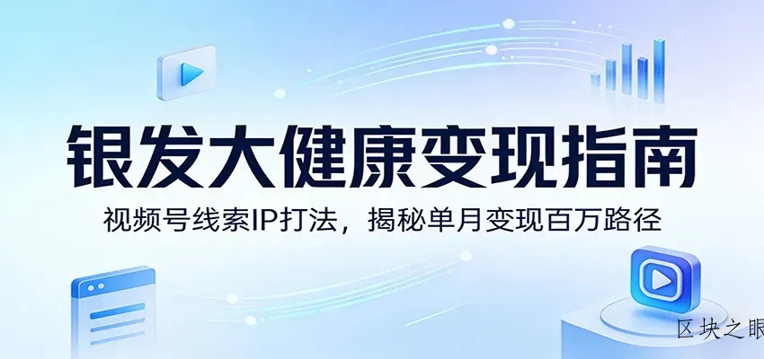 银发大健康变现指南：视频号线索IP打法，揭秘单月变现百万路径 - 区块之眼