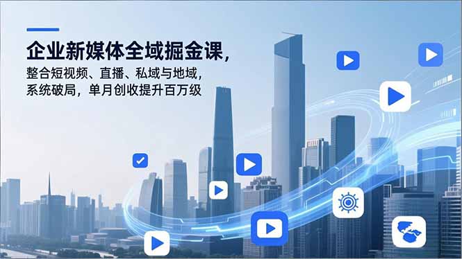 企业新媒体全域掘金课，整合短视频、直播、私域与地域，系统破局，单月创收提升百万级 - 区块之眼
