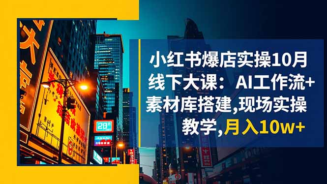 小红书爆店实操10月线下大课：AI工作流+素材库搭建,现场实操教学,月入10w+ - 区块之眼