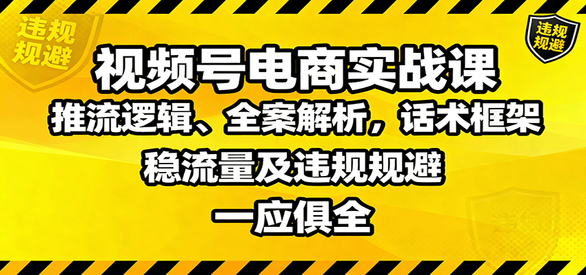 视频号电商实战课：推流逻辑、全案解析，话术框架，稳流量及违规规避等 - 区块之眼