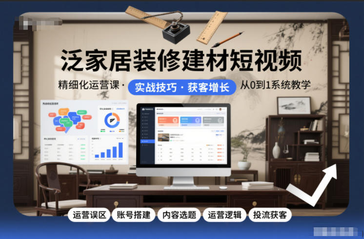 泛家居装修建材短视频精细化运营课，运营误区+账号搭建+内容选题+运营逻辑+投流获客 - 区块之眼