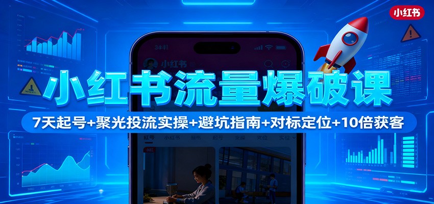 小红书流量爆破课：7天起号+聚光投流实操+避坑指南+对标定位+10倍获客 - 区块之眼