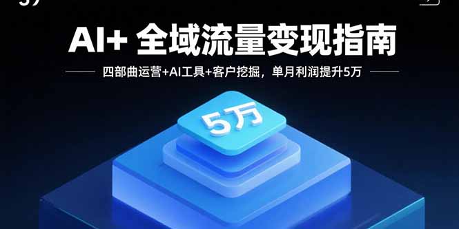 AI+全域流量变现指南，四部曲运营+AI工具+客户挖掘，单月利润提升5万 - 区块之眼 - 区块之眼