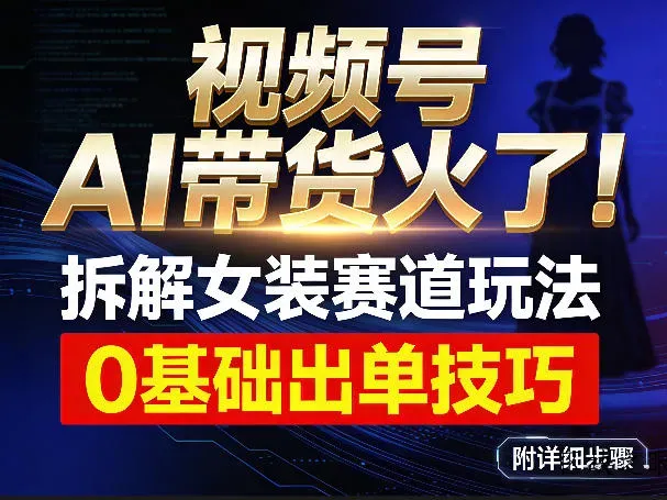 视频号AI带货火了！拆解女装赛道玩法，0基础也能稳定出单，附详细步骤 - 区块之眼