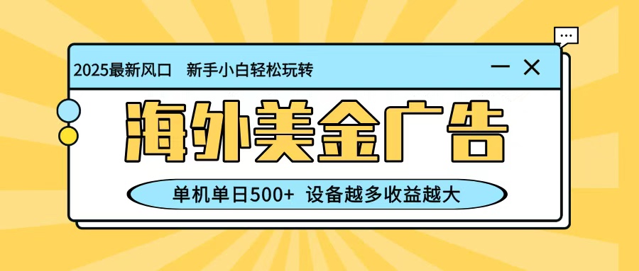 最新蓝海项目，海外美金广告，单机单日500+，可矩阵放大，设备越多收益越大 - 区块之眼