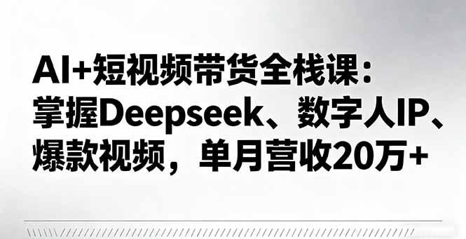 AI+短视频带货全栈课：掌握Deepseek、数字人IP、爆款视频，单月营收20万+ - 区块之眼 - 区块之眼