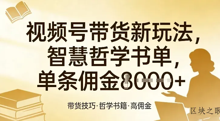视频号带货新玩法，智慧哲学书单，单条佣金1k+ - 区块之眼