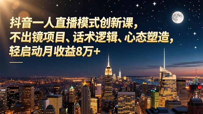 抖音一人直播模式创新课，不出镜项目、话术逻辑、心态塑造，轻启动月收益8万+ - 区块之眼