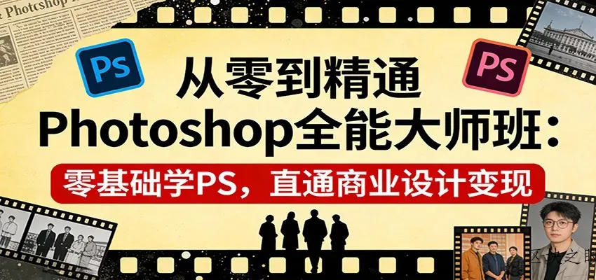 从零到精通Photoshop全能大师班：零基础学PS，直通商业设计变现 - 区块之眼