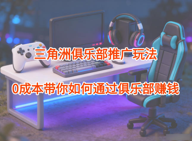 项目拆解：三角洲俱乐部推广玩法，0成本带你如何通过俱乐部賺钱 - 区块之眼