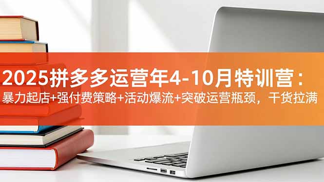 2025拼多多运营年4-10月特训营：暴力起店+强付费策略+活动爆流+突破运营瓶颈，干货拉满 - 区块之眼