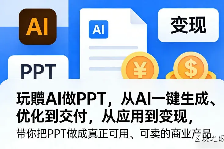 玩賺AI做PPT，从AI一键生成、优化到交付，从应用到变现，带你把PPT做成真正可用、可卖的商业产品 - 区块之眼