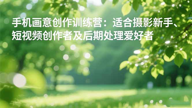 手机摄影之画意创作训练营：适合摄影新手、短视频创作者及后期处理爱好者 - 区块之眼