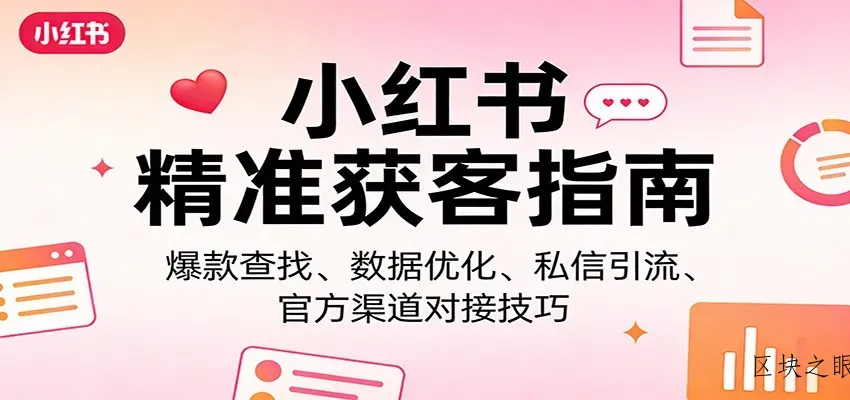 小红书精准获客指南：爆款查找、数据优化、私信引流、官方渠道对接技巧 - 区块之眼 - 区块之眼