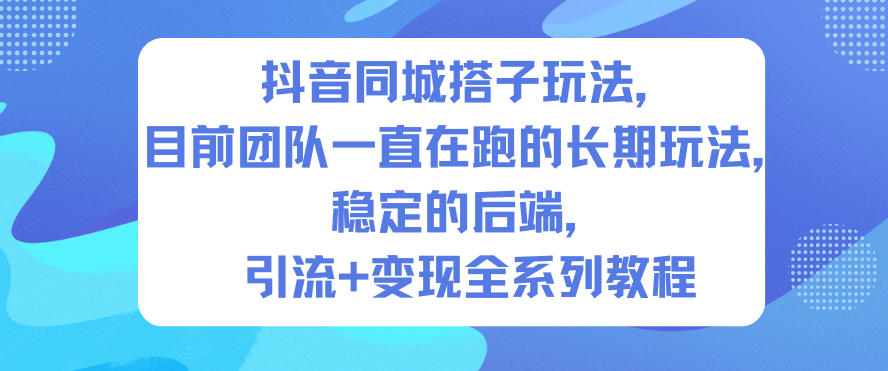 抖音同城搭子玩法，目前团队一直在跑的长期玩法，稳定的后端，引流+变现全系列教程 - 区块之眼