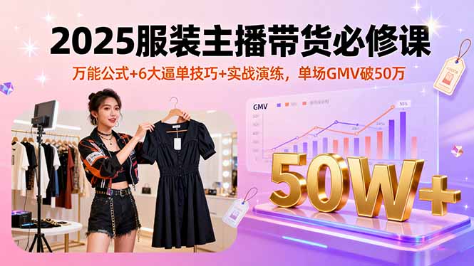 2025服装主播带货必修课，万能公式+6大逼单技巧+实战演练，单场GMV破50万 - 区块之眼 - 区块之眼