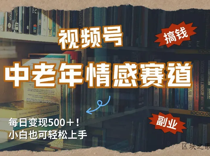 每日5张＋，高流量赛道，视频号中老年情感赛道，学会了你也可以搞到钱 - 区块之眼