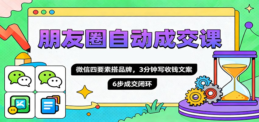朋友圈自动成交课，微信四要素搭品牌，3分钟写收钱文案，6步成交闭环 - 区块之眼