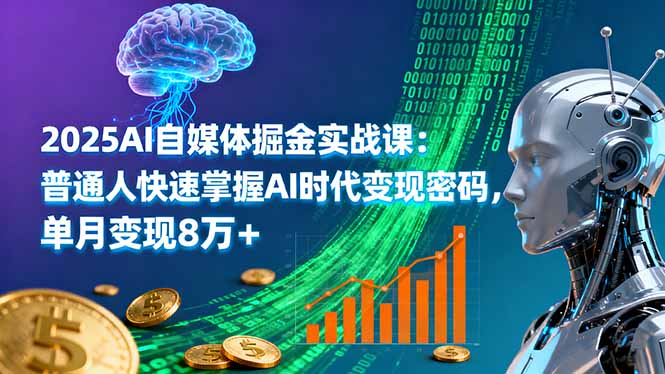 2025AI自媒体掘金实战课：普通人快速掌握AI时代变现密码，单月变现8万+ - 区块之眼 - 区块之眼