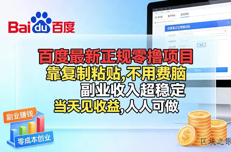 百度最新正规零撸项目，靠复制粘贴，不用费脑，副业收入超稳定，当天见收益，人人可做【揭秘】 - 区块之眼