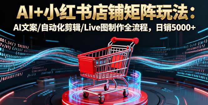 AI+小红书店铺矩阵玩法：AI文案/自动化剪辑/Live图制作全流程，日销5000+ - 区块之眼 - 区块之眼