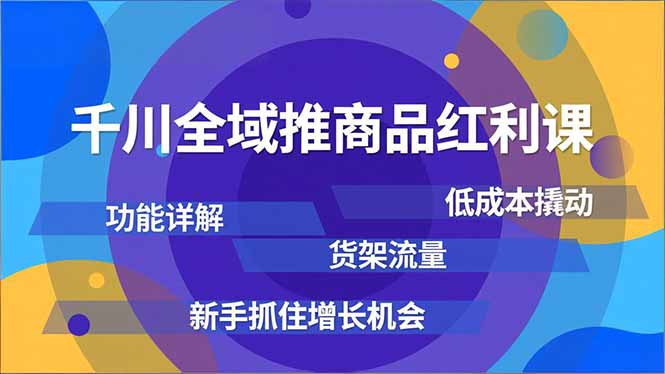 千川全域推商品红利课，功能详解、低成本撬动、货架流量，新手抓住增长机会 - 区块之眼