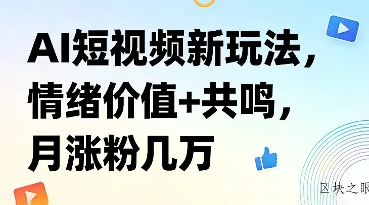 AI短视频新玩法，情绪价值+共鸣，月涨粉几万 - 区块之眼