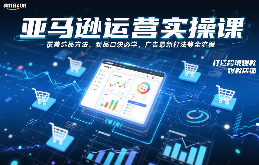 亚马逊运营实操课，覆盖选品方法、新品口诀必学、广告最新打法等全流程，打造跨境爆款店铺 - 区块之眼