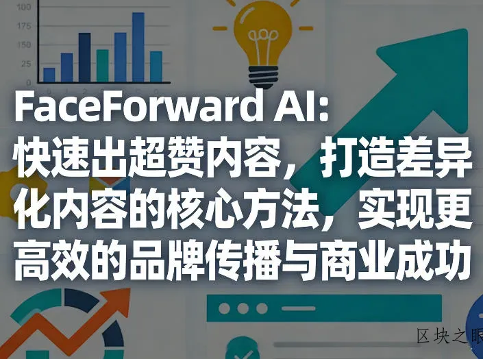 FaceForward AI：快速出超赞内容，打造差异化内容的核心方法，实现更高效的品牌传播与商业成功 - 区块之眼