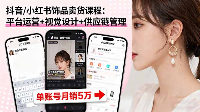 抖音/小红书饰品卖货课程：平台运营+视觉设计+供应链管理，单账号月销5万 - 区块之眼
