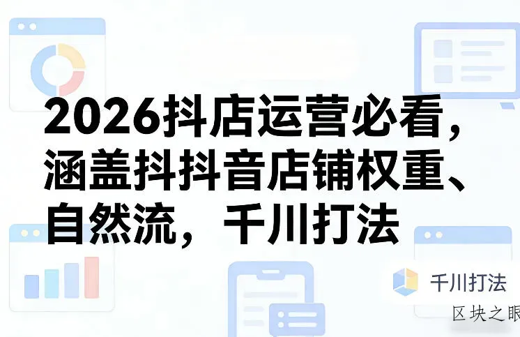 2026抖店运营必看，涵盖抖音店铺权重、自然流，千川打法 - 区块之眼