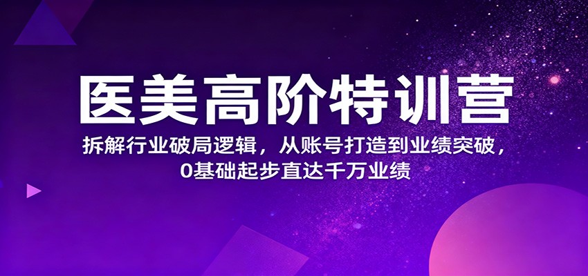 医美高阶特训营，拆解行业破局逻辑，从账号打造到业绩突破，0基础起步直达千万业绩 - 区块之眼