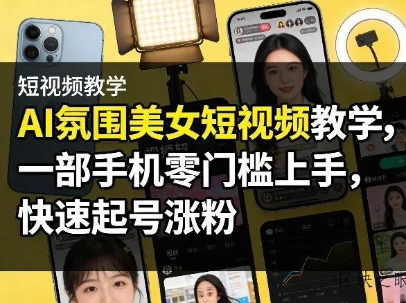 AI氛围美女短视频教学，一部手机零门槛上手，快速起号涨粉 - 区块之眼