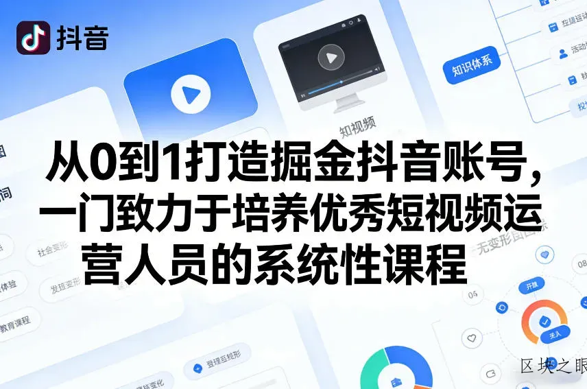 从0到1打造掘金抖音账号，一门致力于培养优秀短视频运营人员的系统性课程 - 区块之眼