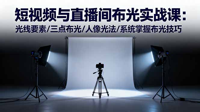 短视频与直播间布光实战课：光线要素/三点布光/人像光法/系统掌握布光技巧 - 区块之眼