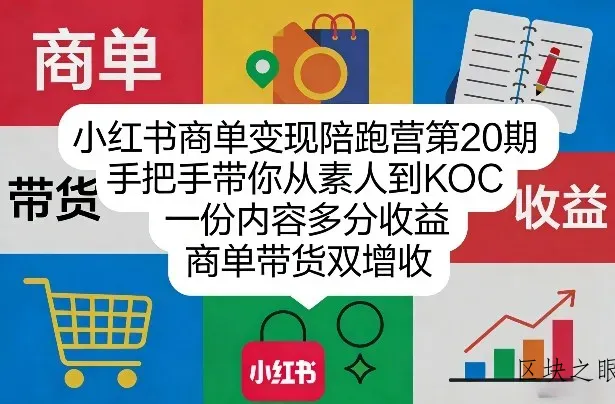 小红书商单变现陪跑营第20期，手把手带你从素人到KOC，一份内容多分收益，商单带货双增收 - 区块之眼