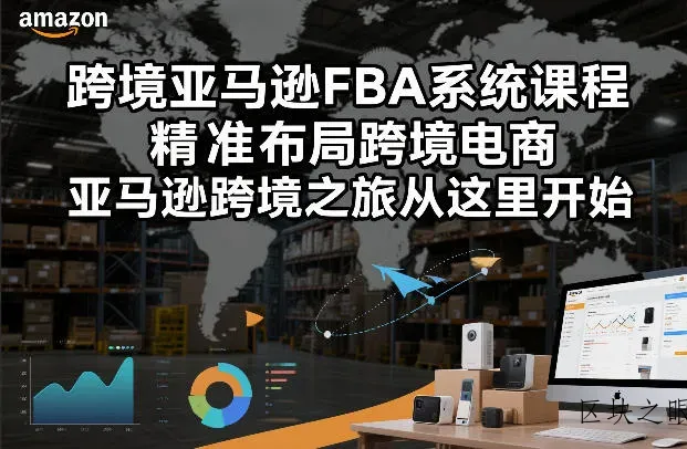 跨境亚马逊FBA系统课程，精准布局跨境电商，亚马逊跨境之旅从这里开始(更新) - 区块之眼