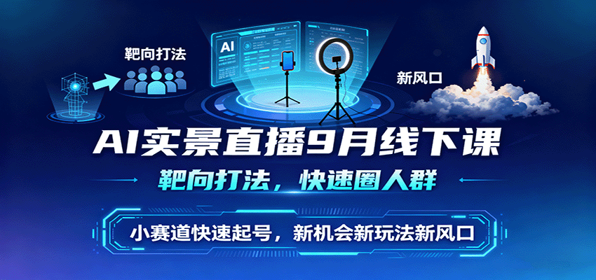 AI实景直播9月线下课，靶向打法，快速圈人群，小塞道快速起号，新机会新玩法新风口 - 区块之眼 - 区块之眼
