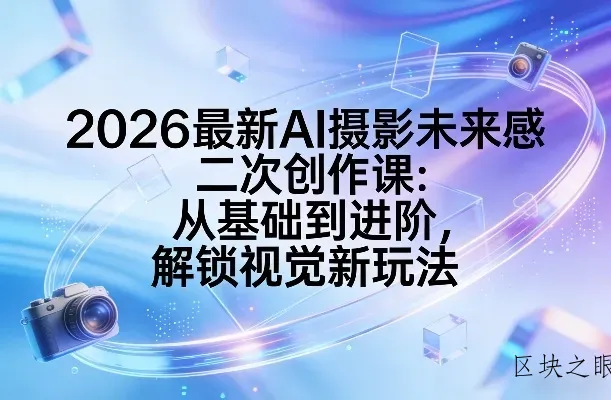 2026最新AI摄影未来感二次创作课：从基础到进阶，解锁视觉新玩法 - 区块之眼