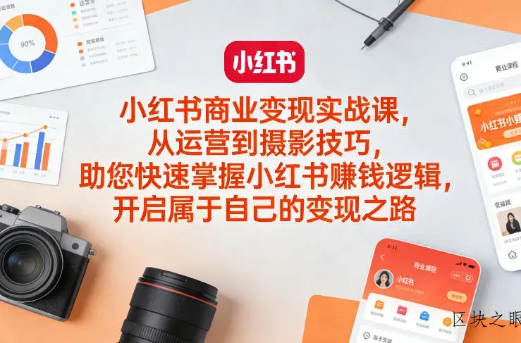 小红书商业变现实战课，从运营到摄影技巧，助您快速掌握小红书賺钱逻辑，开启属于自己的变现之路 - 区块之眼