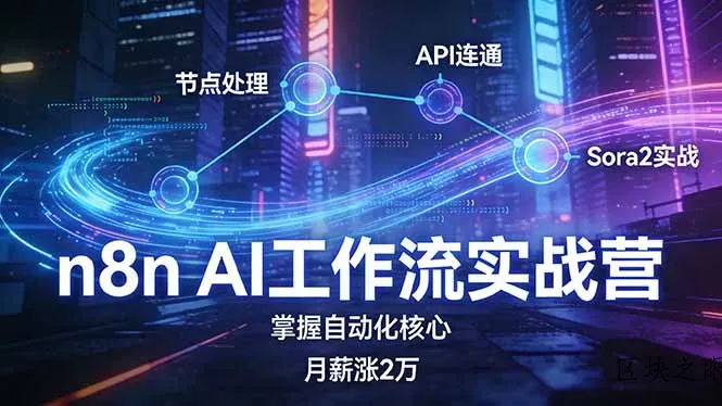 n8n AI工作流实战营，节点处理+API连通+Sora2实战，掌握自动化核心月薪涨2万 - 区块之眼