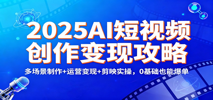 2025AI短视频创作变现攻略：多场景制作+运营变现+剪映实操，0 基础也能爆单 - 区块之眼