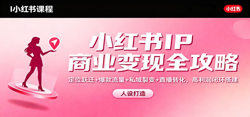 小红书IP商业变现全攻略：定位跃迁+爆款流量+私域裂变+直播转化，高利润闭环搭建 - 区块之眼